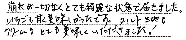 崩れが一切なくとても綺麗な状態で届きました。
いちごも甘く美味しかったです。
タルト生地もクリームもとても美味しくいただきました！